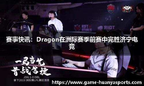 赛事快讯：Dragon在洲际赛季前赛中完胜济宁电竞